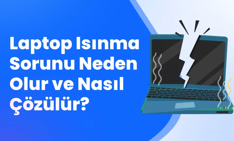 Laptop Isınma Sorunu Neden Olur ve Nasıl Çözülür?