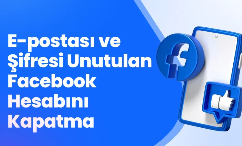 E-postası ve Şifresi Unutulan Facebook Hesabını Kapatma