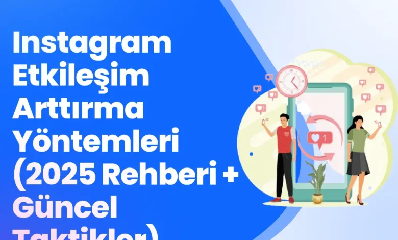 Instagram Etkileşim Arttırma Yöntemleri (2025 Rehberi + Güncel Taktikler)